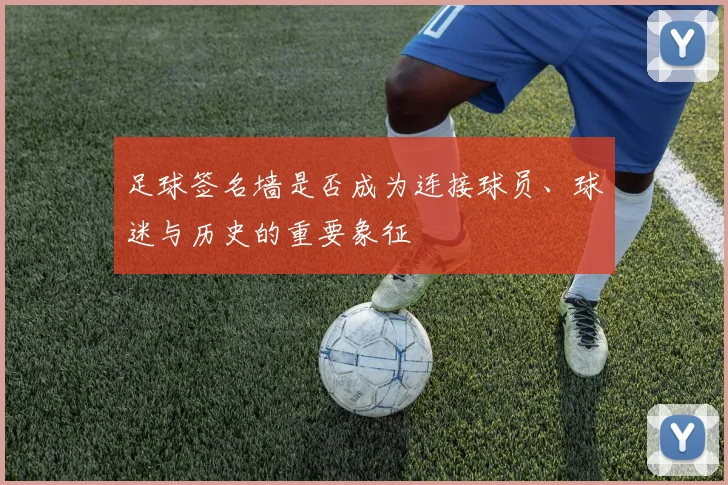 足球签名墙是否成为连接球员、球迷与历史的重要象征