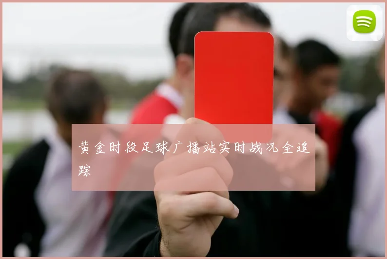 黄金时段足球广播站实时战况全追踪
