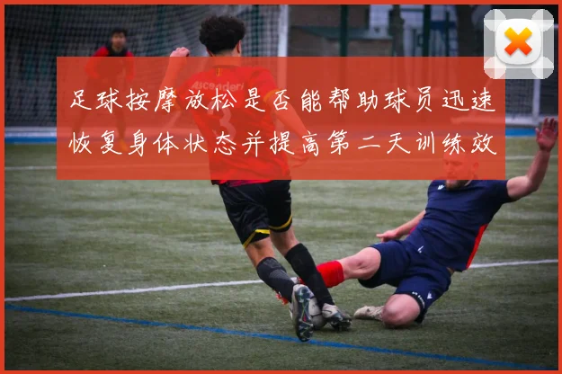 足球按摩放松是否能帮助球员迅速恢复身体状态并提高第二天训练效果