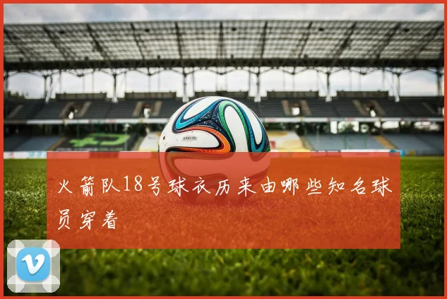 火箭队18号球衣历来由哪些知名球员穿着