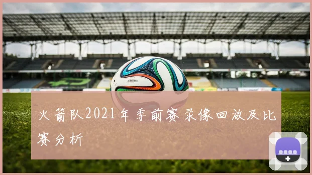 火箭队2021年季前赛录像回放及比赛分析