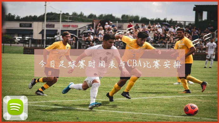 今日足球赛时间表与CBA比赛安排