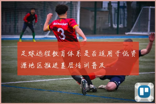 足球远程教育体系是否适用于低资源地区推进基层培训普及