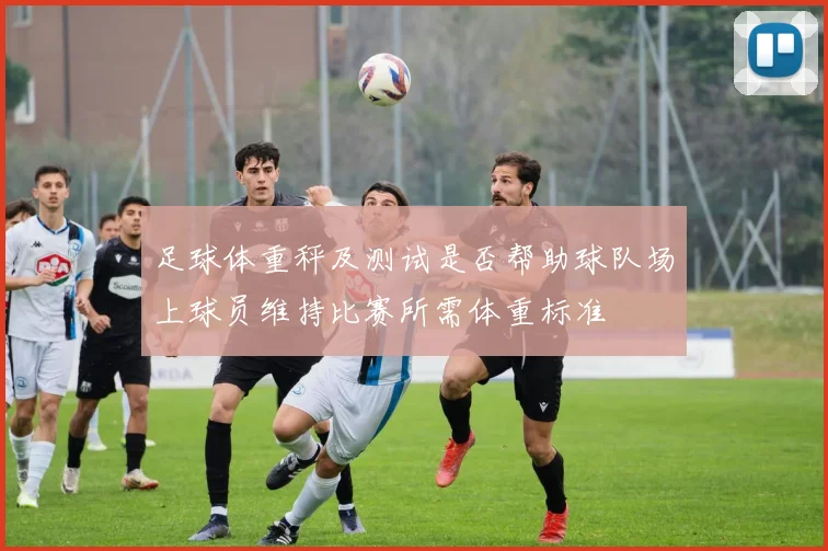 足球体重秤及测试是否帮助球队场上球员维持比赛所需体重标准