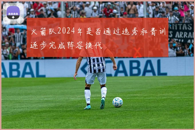 火箭队2024年是否通过选秀和青训逐步完成阵容换代